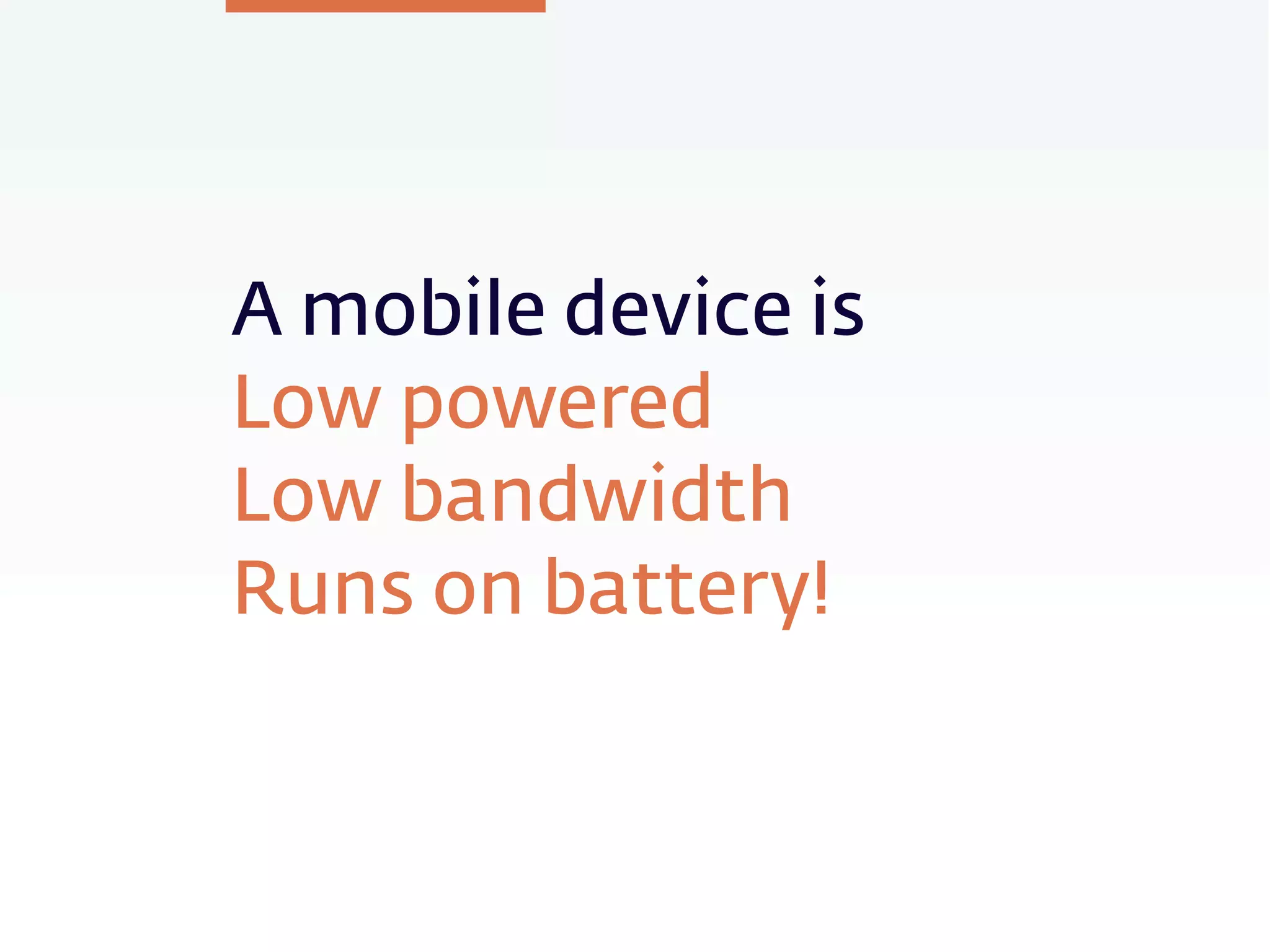 A mobile device is
Low powered
Low bandwidth
Runs on battery!
 
