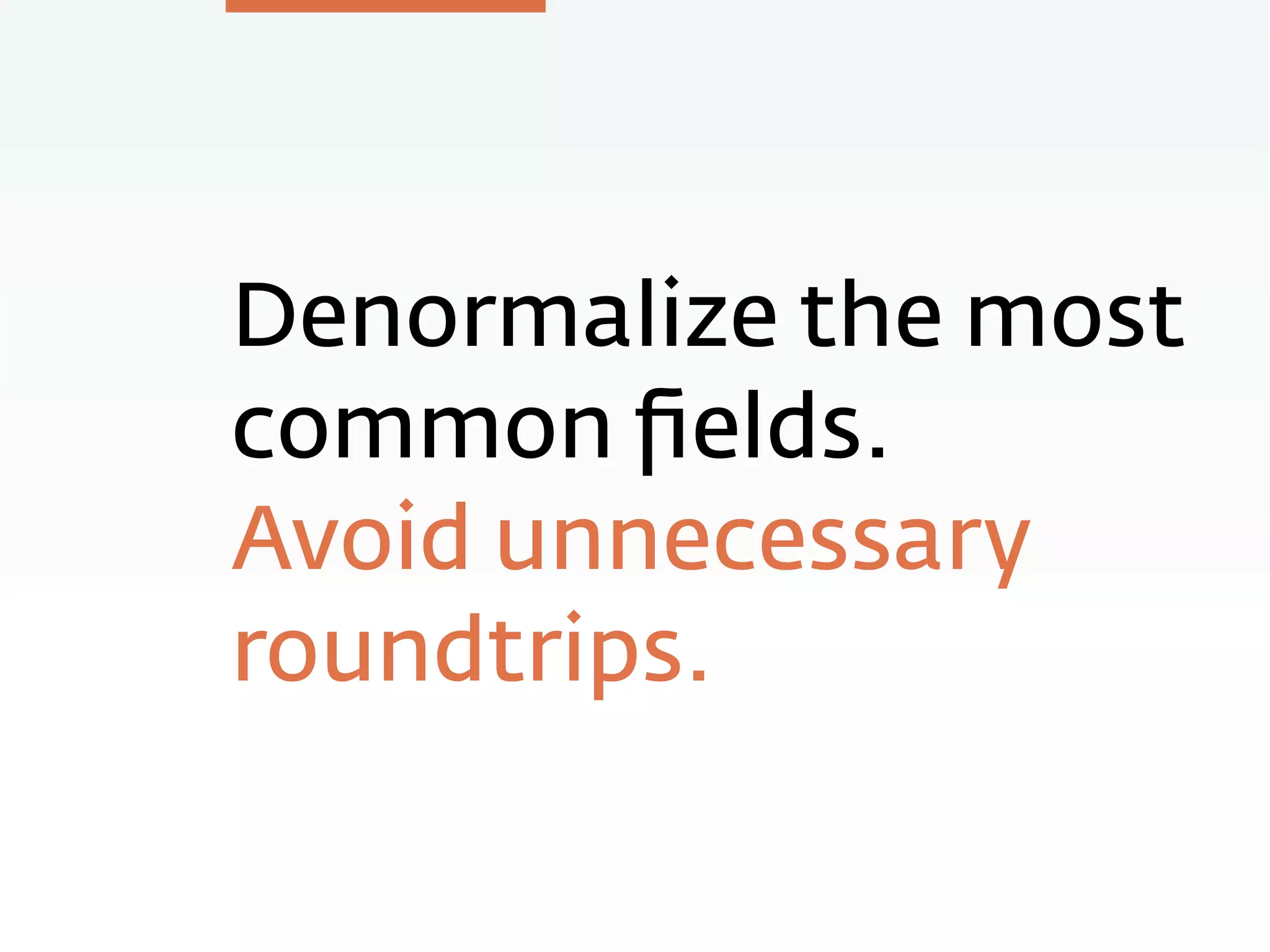Denormalize the most
common ﬁelds.
Avoid unnecessary
roundtrips.
 