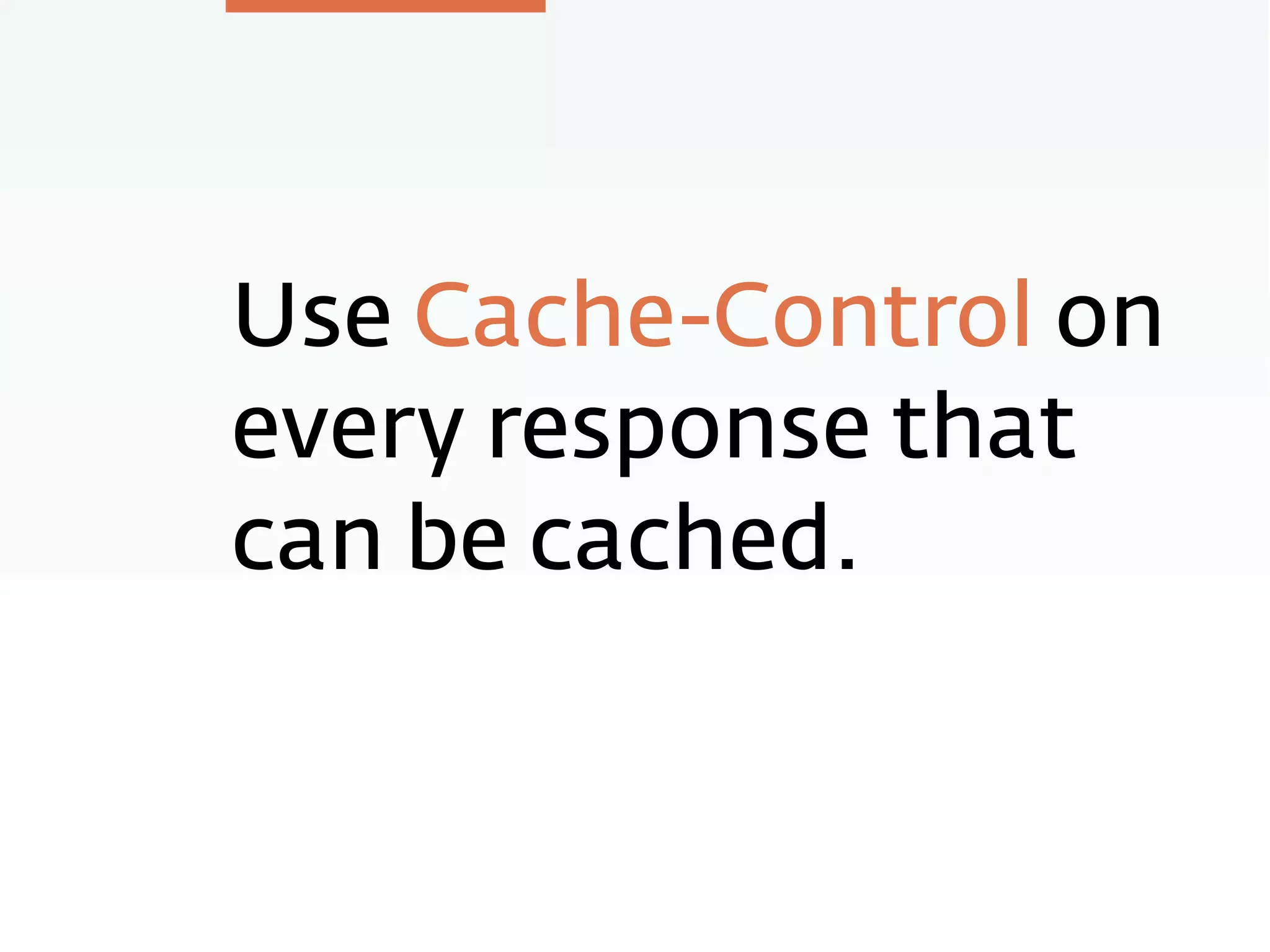 Use Cache-Control on
every response that
can be cached.
 