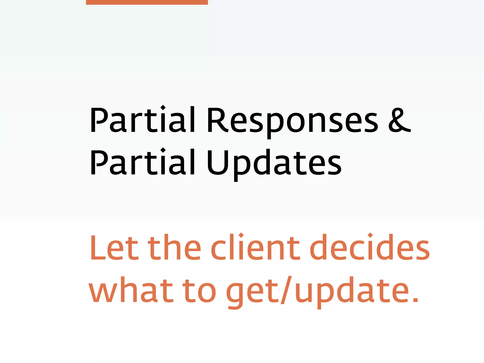 Partial Responses &
Partial Updates
Let the client decides
what to get/update.
 