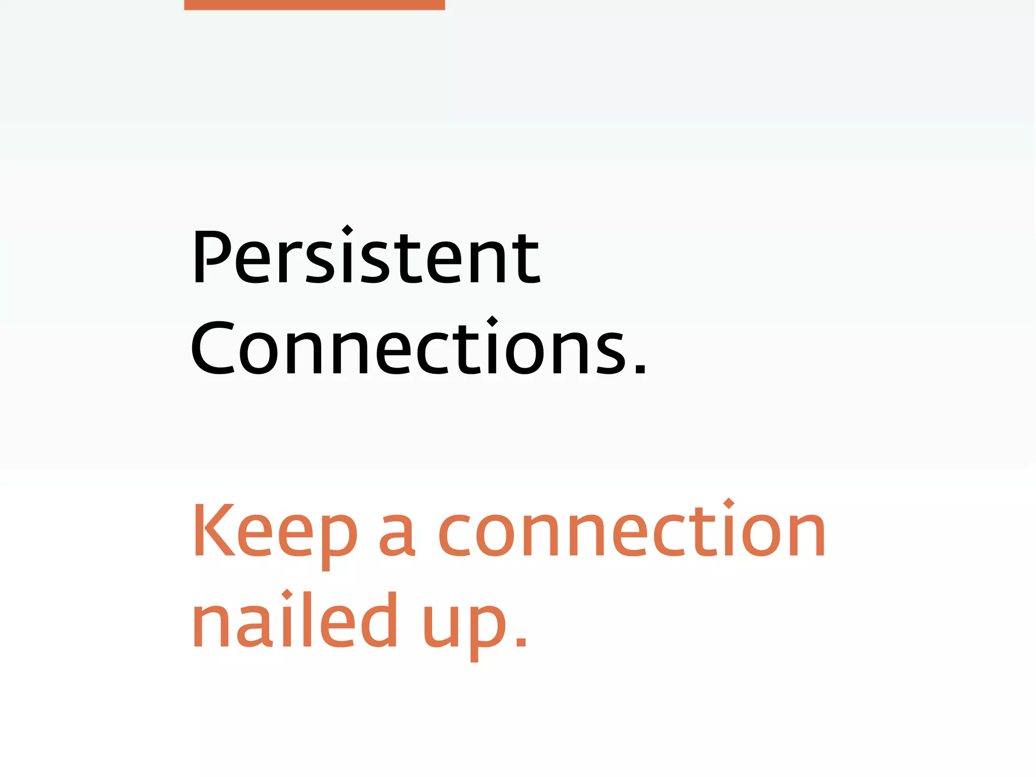 Persistent
Connections.
Keep a connection
nailed up.
 