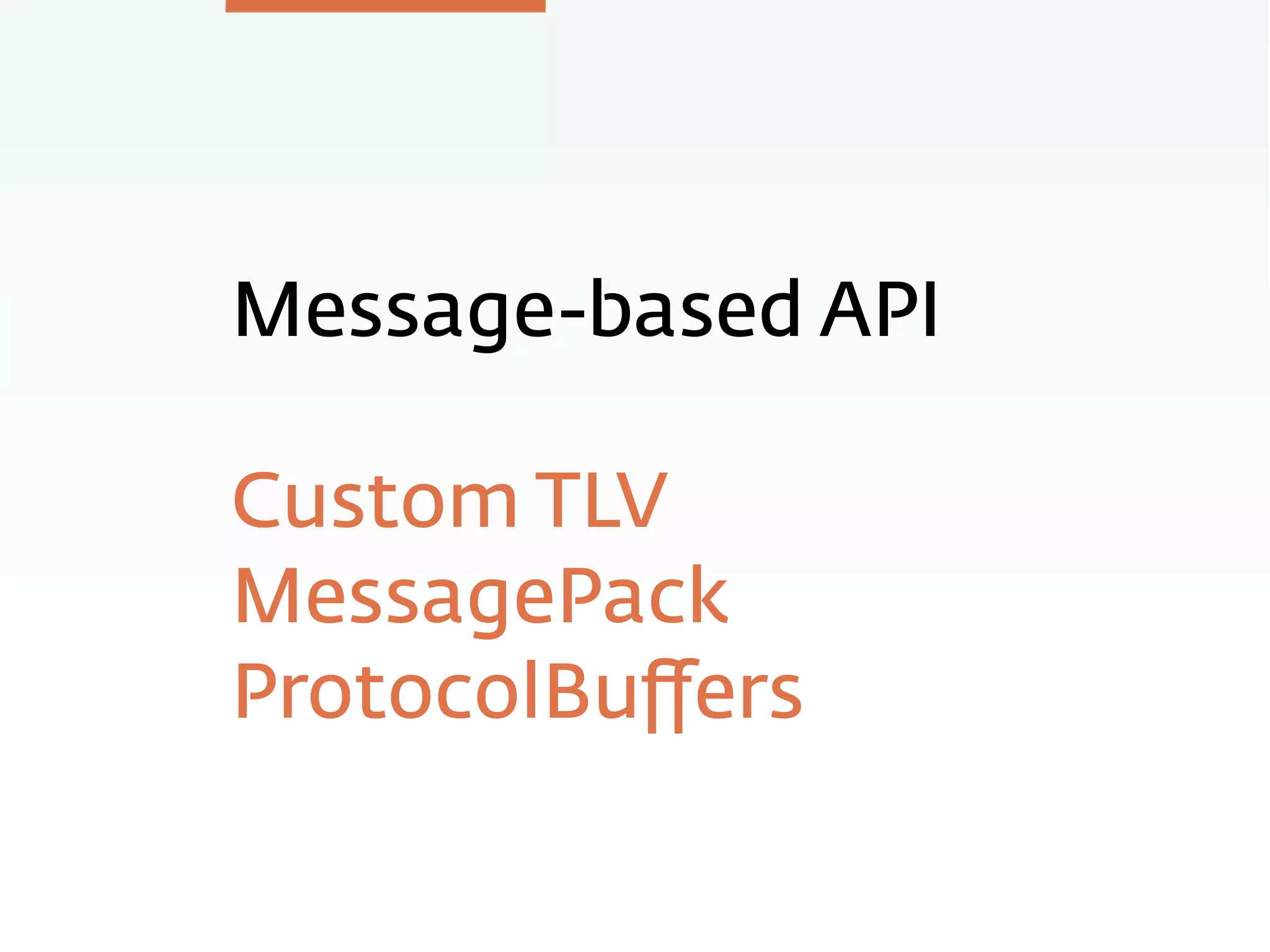 Message-based API
Custom TLV
MessagePack
ProtocolBuﬀers
 