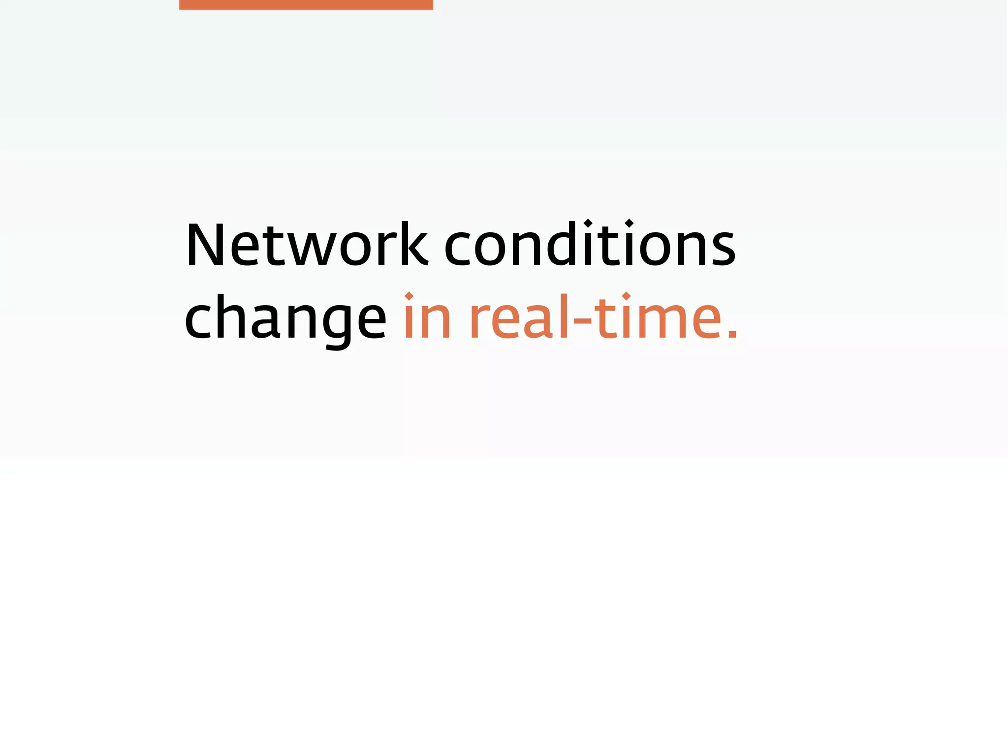 Network conditions
change in real-time.
 