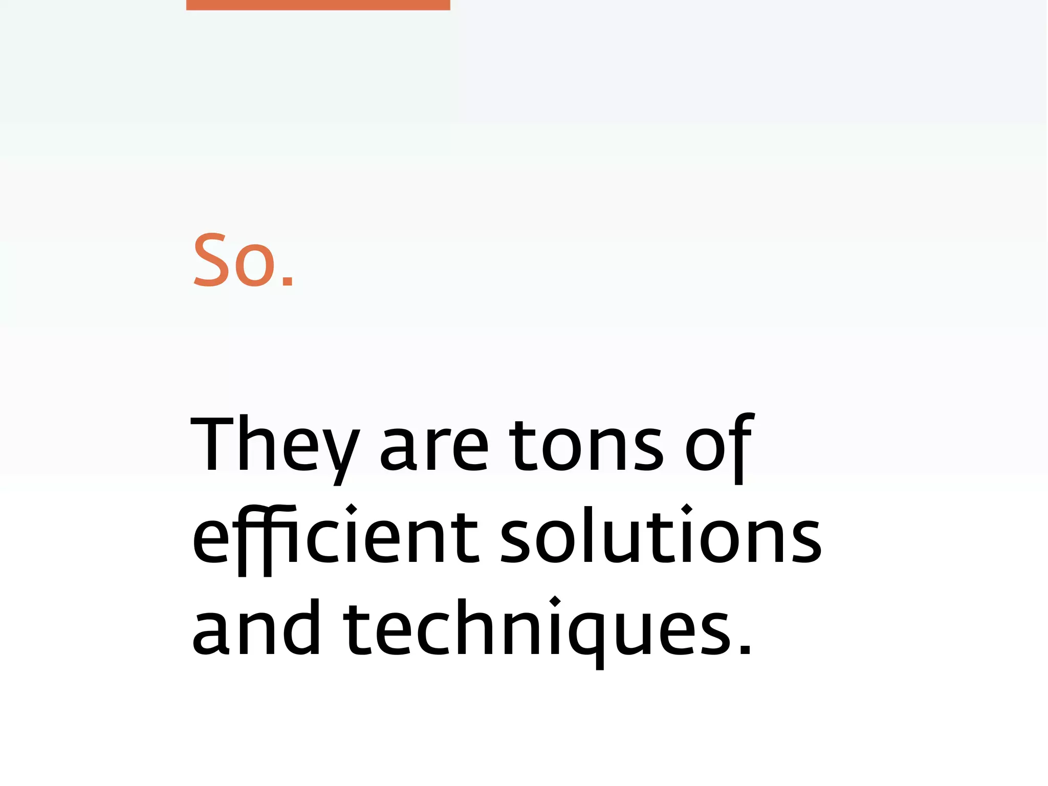 So.
They are tons of
eﬃcient solutions
and techniques.
 