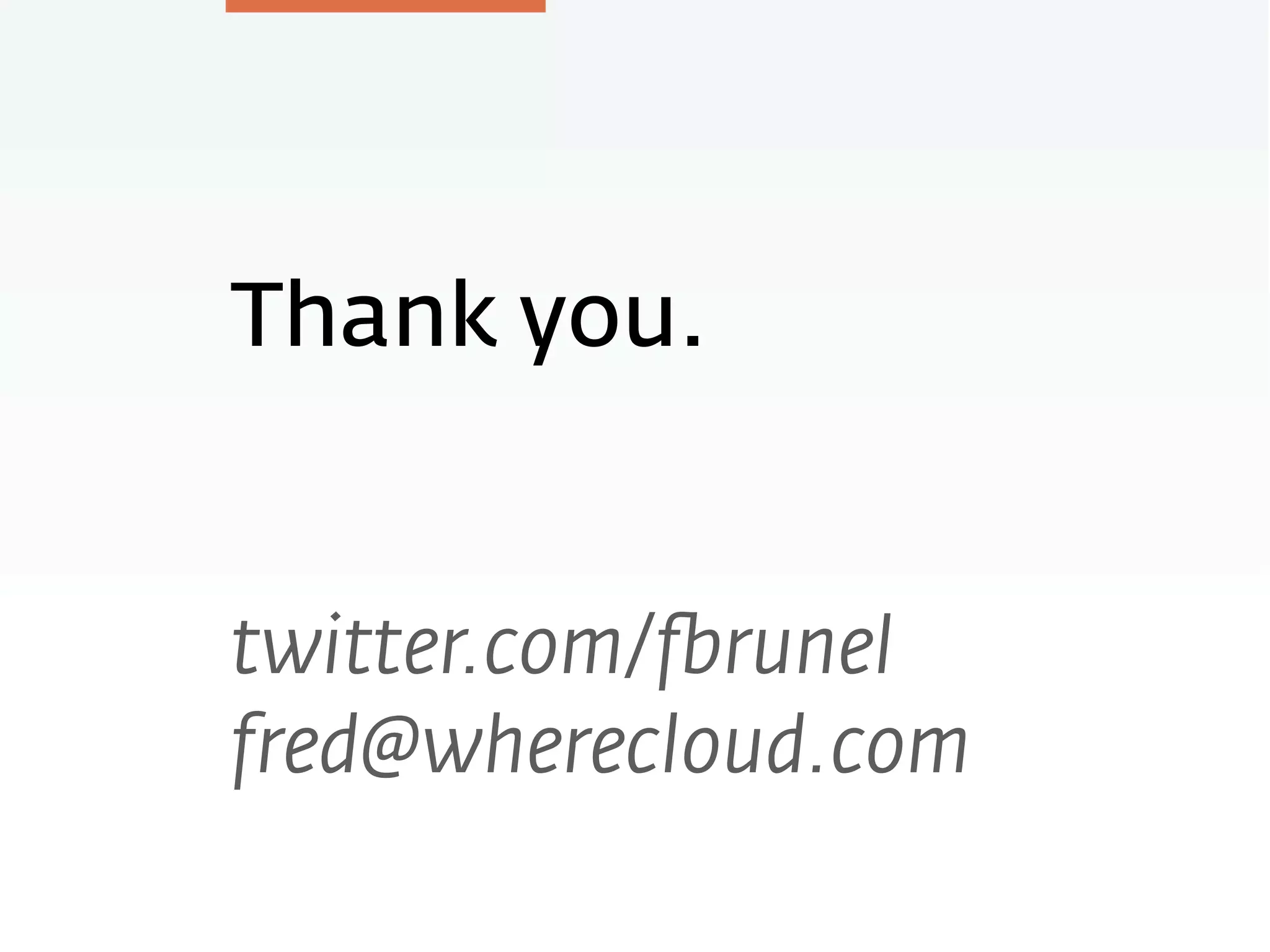 Thank you.
twitter.com/fbrunel
fred@wherecloud.com
 