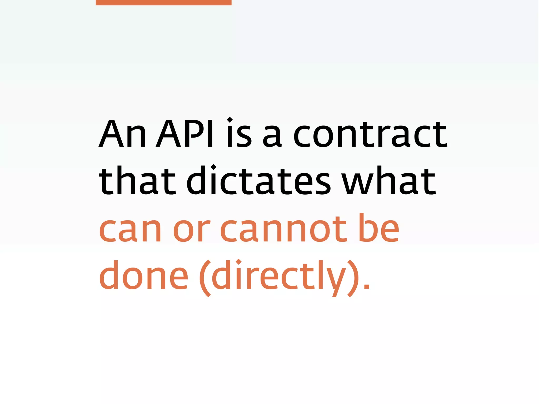 An API is a contract
that dictates what
can or cannot be
done (directly).
 