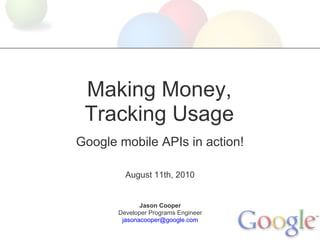 Making Money,
 Tracking Usage
Google mobile APIs in action!

         August 11th, 2010


              Jason Cooper
       Developer Programs Engineer
        jasonacooper@google.com
 