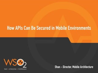 How APIs Can Be Secured in Mobile Environments
Shan - Director, Mobile Architecture
 