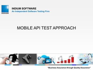 INDIUM SOFTWARE
An Independent Software Testing Firm
MOBILE API TEST APPROACH
“Business Assurance through Quality Assurance”
 