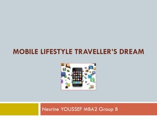 MOBILE LIFESTYLE TRAVELLER’S DREAM Nesrine YOUSSEF MBA2 Group B 