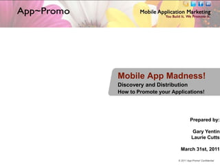 Mobile App Madness! Discovery and Distribution How to Promote your Applications! Prepared by: Gary Yentin Laurie Cutts March 31st, 2011 