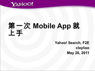 第一次 Mobile App 就上手 Yahoo! Search, F2E clayliao May 26, 2011 