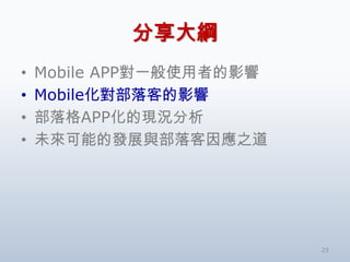 分享大綱
•   Mobile APP對一般使用者的影響
•   Mobile化對部落客的影響
•   部落格APP化的現況分析
•   未來可能的發展與部落客因應之道




                          25
 