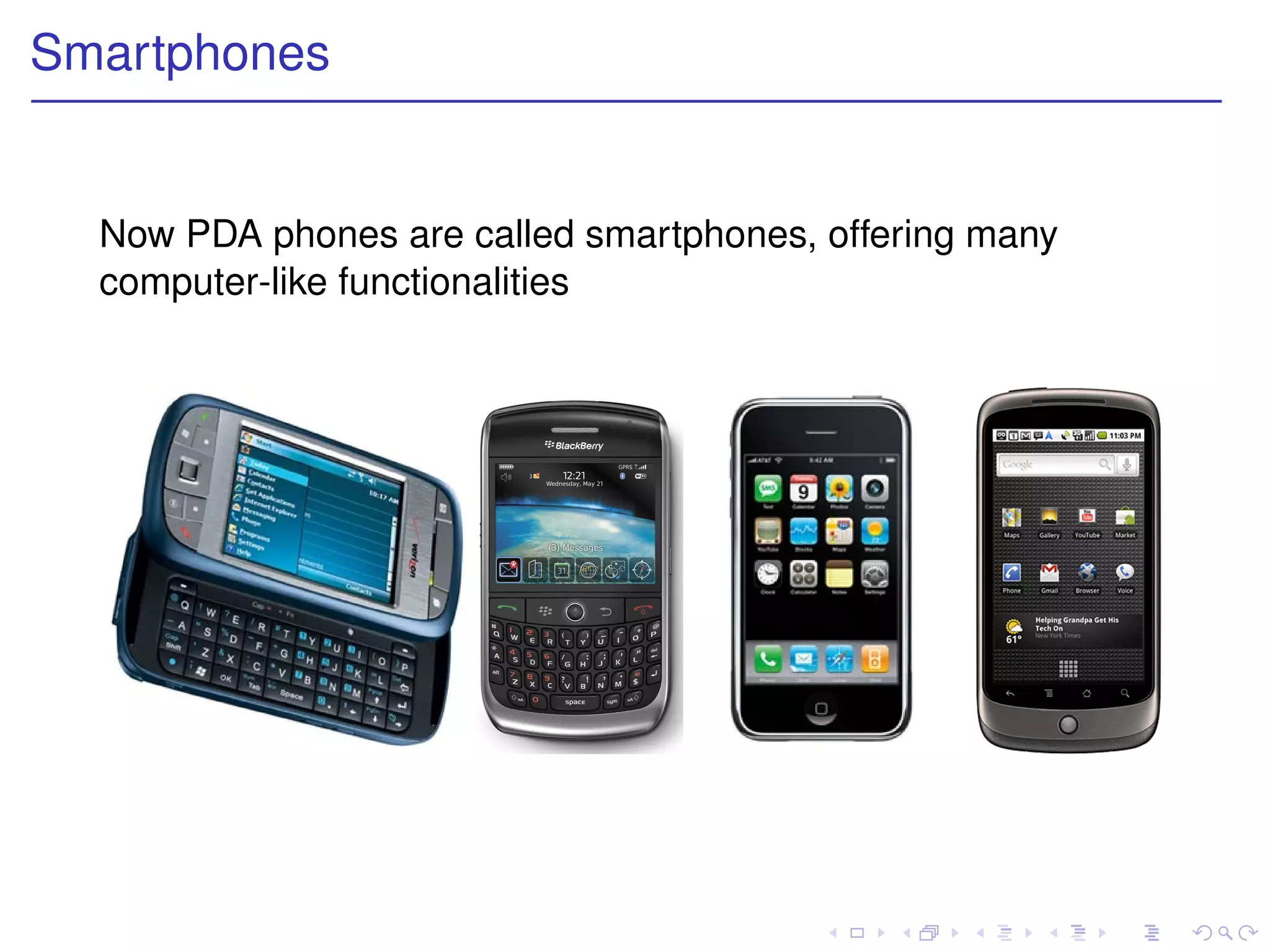 Smartphones


  Now PDA phones are called smartphones, offering many
  computer-like functionalities
 