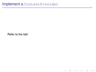 Implement a ContentProvider




  Refer to the lab!
 