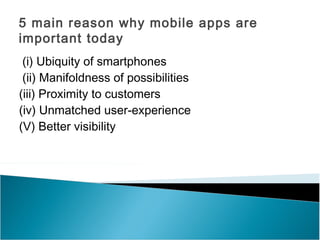 5 main reason why mobile apps are
important today
 (i) Ubiquity of smartphones
 (ii) Manifoldness of possibilities
(iii) P...