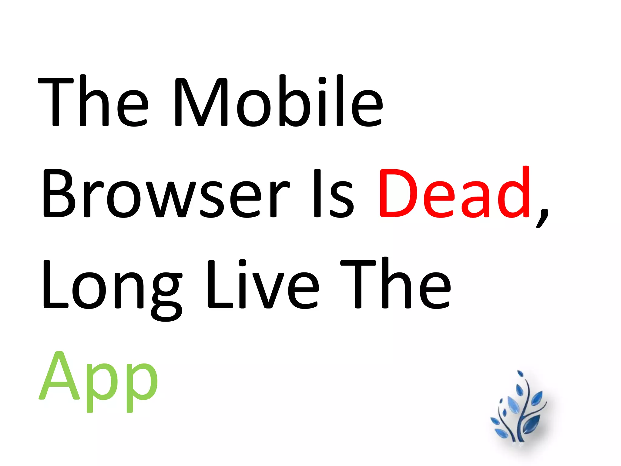 The Mobile
Browser Is Dead,
Long Live The
App
 