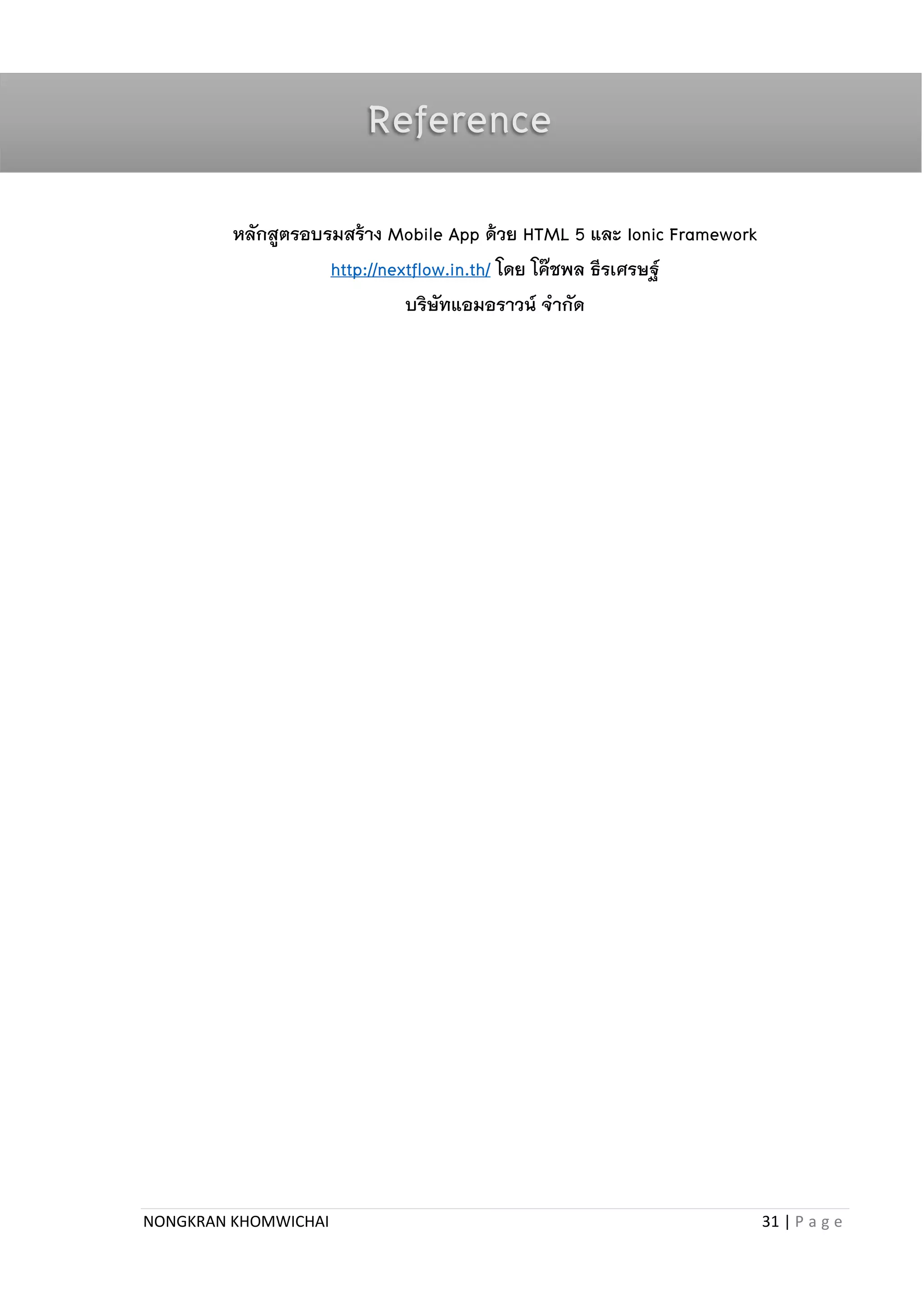 NONGKRAN KHOMWICHAI 31 | P a g e
หลักสูตรอบรมสร้าง Mobile App ด้วย HTML 5 และ Ionic Framework
http://nextflow.in.th/ โดย โค๊ชพล ธีรเศรษฐ์
บริษัทแอมอราวน์ จากัด
Reference
 