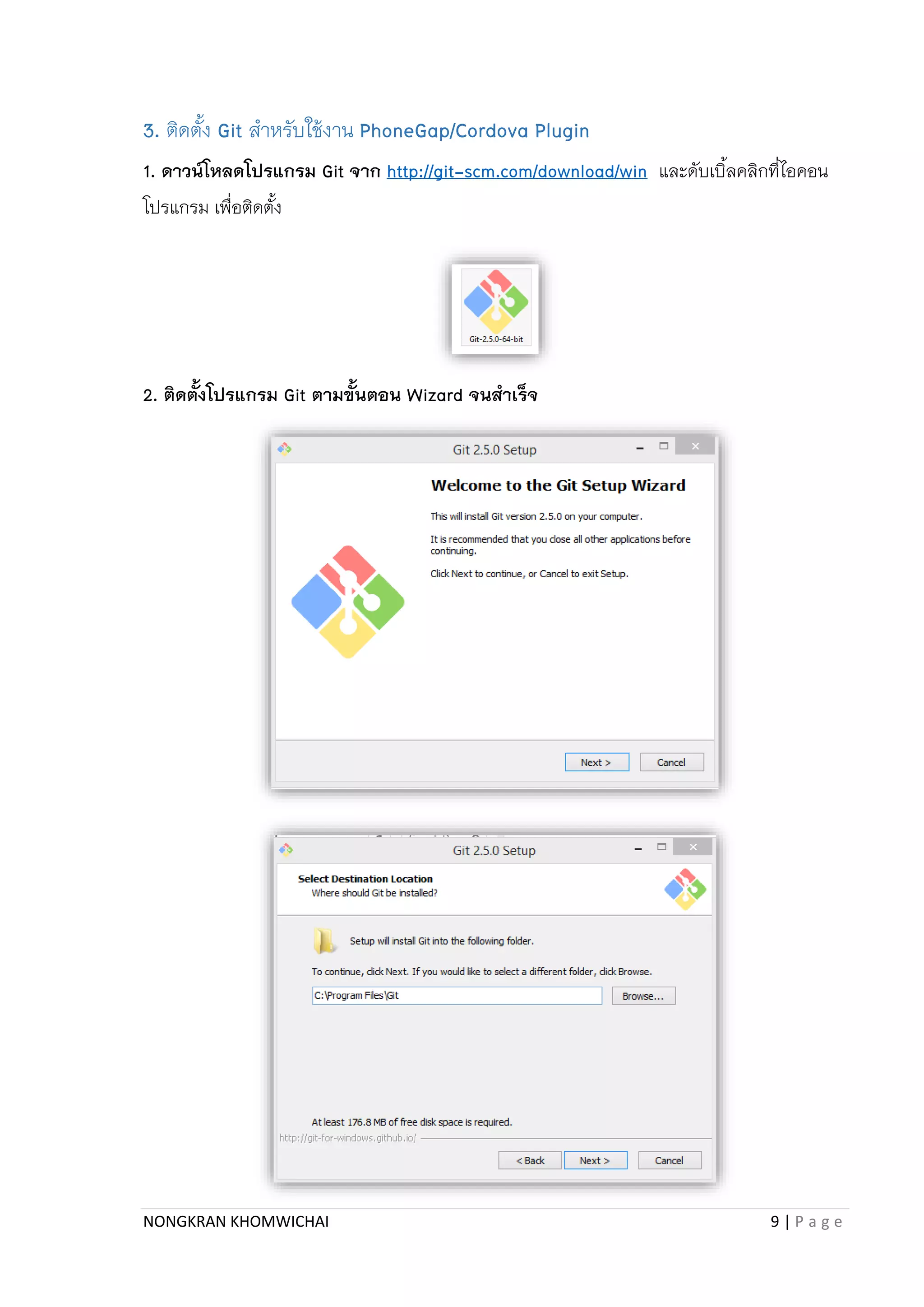 NONGKRAN KHOMWICHAI 9 | P a g e
3. ติดตั้ง Git สำหรับใช้งำน PhoneGap/Cordova Plugin
1. ดาวน์โหลดโปรแกรม Git จาก http://git-scm.com/download/win และดับเบิ้ลคลิกที่ไอคอน
โปรแกรม เพื่อติดตั้ง
2. ติดตั้งโปรแกรม Git ตามขั้นตอน Wizard จนสาเร็จ
 