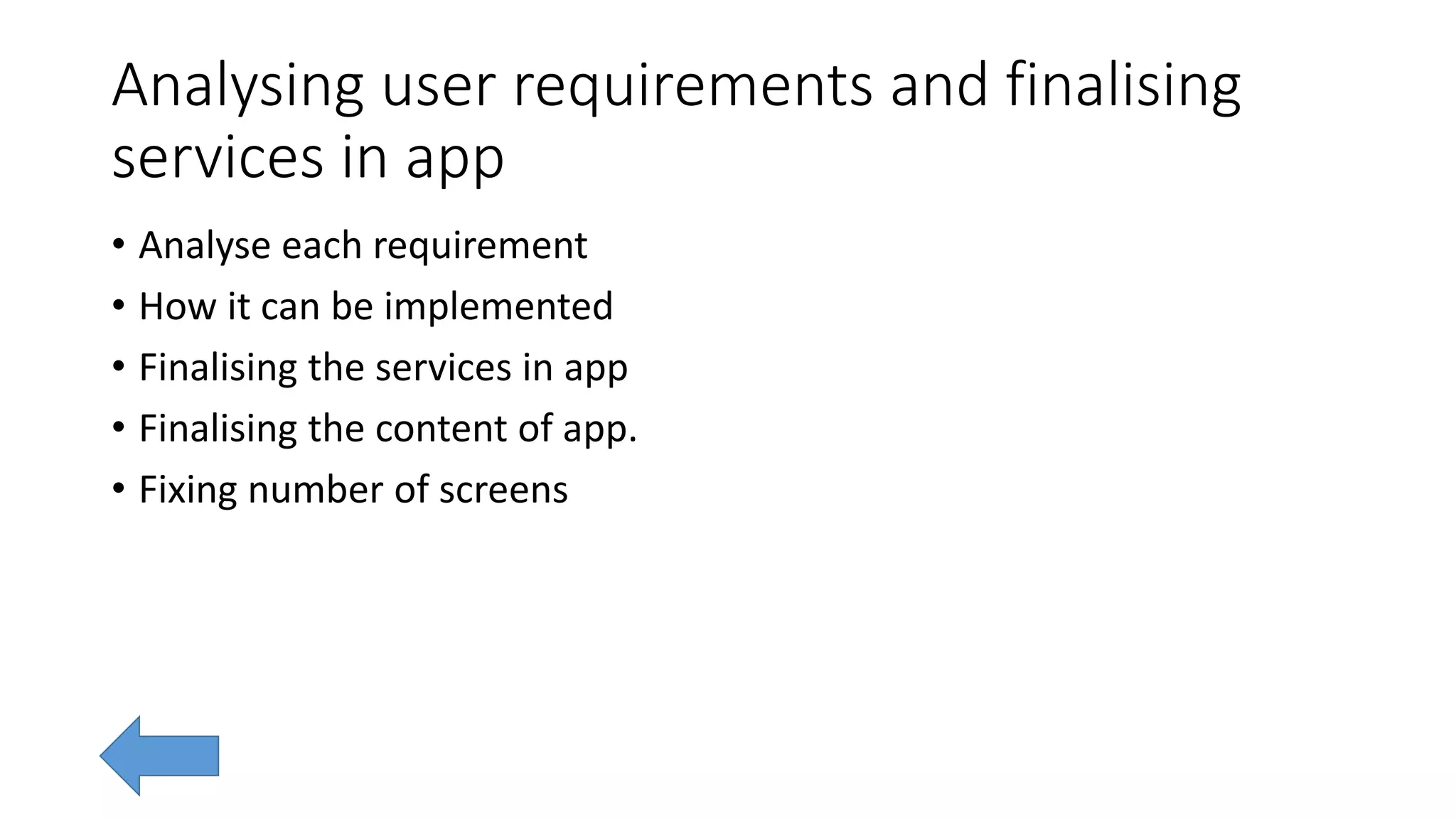 Analysing user requirements and finalising
services in app
• Analyse each requirement
• How it can be implemented
• Finalising the services in app
• Finalising the content of app.
• Fixing number of screens
 