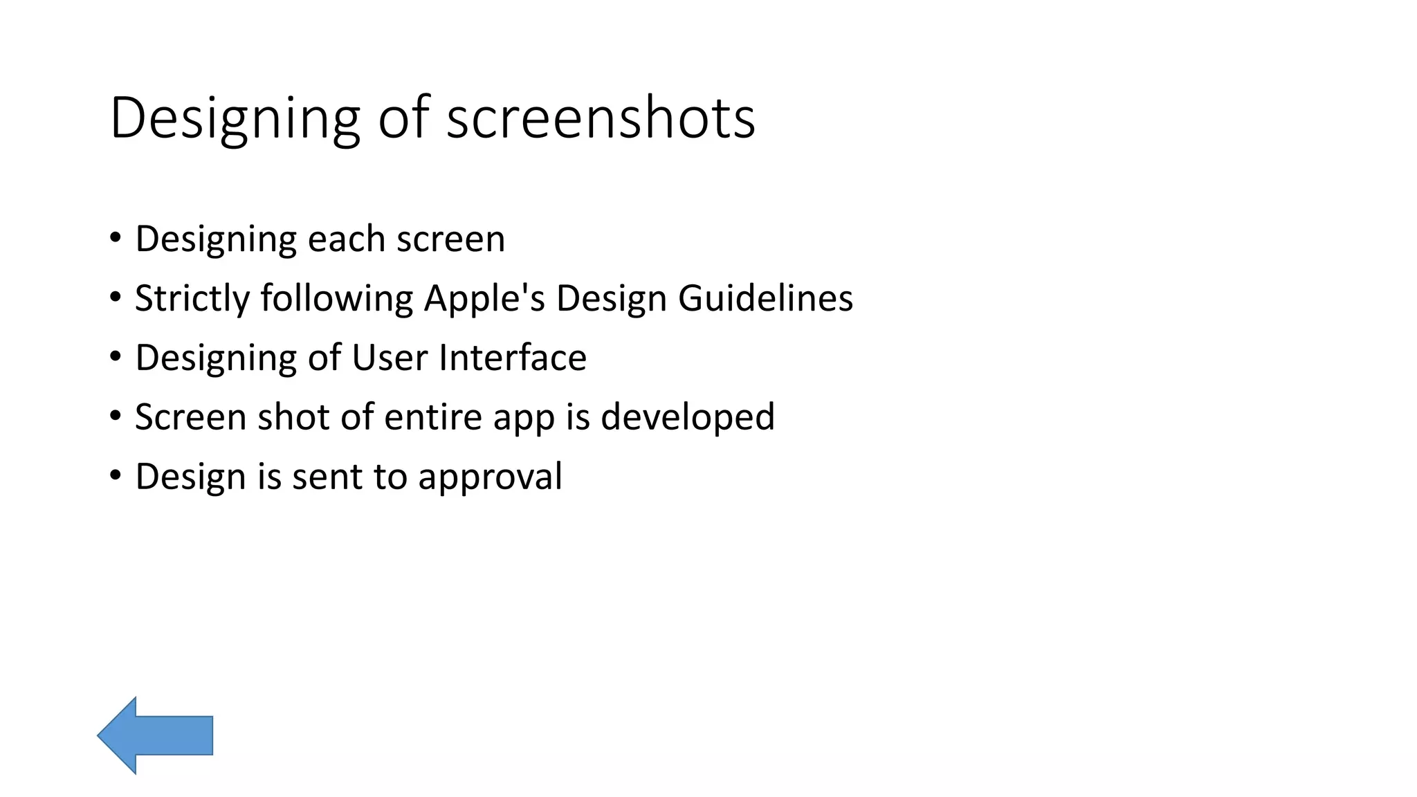 Designing of screenshots
• Designing each screen
• Strictly following Apple's Design Guidelines
• Designing of User Interface
• Screen shot of entire app is developed
• Design is sent to approval
 