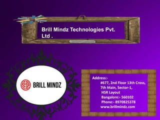 Address:-
#677, 2nd Floor 13th Cross,
7th Main, Sector-1,
HSR Layout
Bangalore:- 560102
Phone:- 8970825378
www.brillmindz.com
Brill Mindz Technologies Pvt.
Ltd .
 