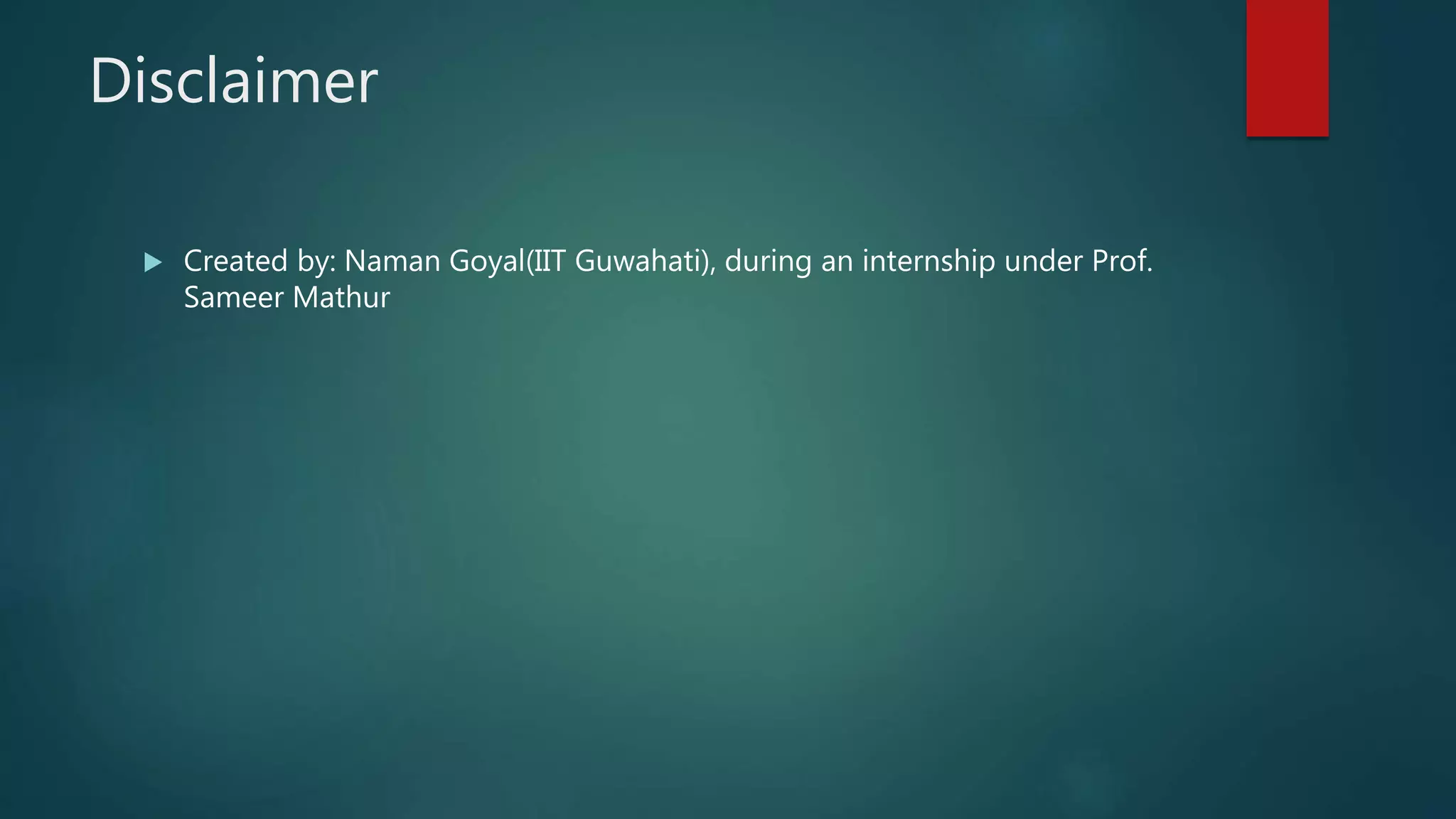 Disclaimer
 Created by: Naman Goyal(IIT Guwahati), during an internship under Prof.
Sameer Mathur
 