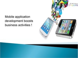 Mobile application
development boosts
business activities !
 