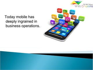 Today mobile has
deeply ingrained in
business operations.
 