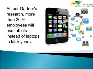 As per Gartner's
research, more
than 20 %
employees will
use tablets
instead of laptops
in later years.
 