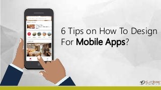 6 Tips on How To Design
For Mobile Apps?
 