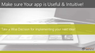Make sure Your app is Useful & Intuitive!
1 2
Take a Wise Decision for implementing your next Idea!
 