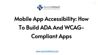 1
Mobile App Accessibility: How
To Build ADA And WCAG-
Compliant Apps
www.nevinainfotech.com
 