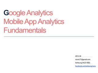 GoogleAnalytics
MobileAppAnalytics
Fundamentals
2015. 06
sionic77@gmail.com
SeHeung Oh(오세흥)
facebook.com/seheung.haru
 