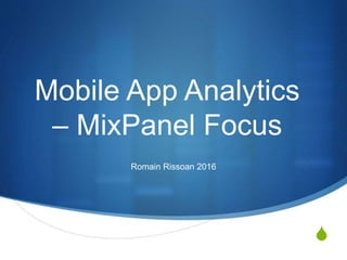 S
Mobile App Analytics
– MixPanel Focus
Romain Rissoan 2016
 