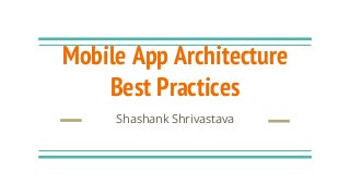 Mobile App Architecture
Best Practices
Shashank Shrivastava
 