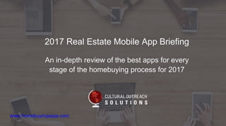 2017 Real Estate Mobile App Briefing
An in-depth review of the best apps for every
stage of the homebuying process for 2017
www.homebuyingapps.com
 