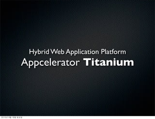 Hybrid Web Application Platform
               Appcelerator Titanium



	    	    	 
 