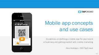 Mobile app concepts
and use cases
Guidelines on defining a mobile app for your brand
or business and getting started with mobile marketing
Niko Nelissen, CEO TapCrowd
V1.3
 