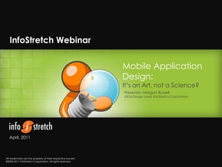 InfoStretch Webinar Mobile Application Design: It’s an Art, not a Science? Presenter: Morgan Russell UX/UI Design Lead, InfoStretch Corporation April, 2011 All trademarks are the property of their respective owners.©2004-2011 InfoStretch Corporation. All rights reserved. 