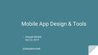 Mobile App Design & Tools
-- Deepak Modak
Apr 22, 2014
@deepakmodak
 