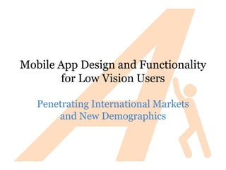 Mobile App Design and Functionality
       for Low Vision Users

   Penetrating International Markets
       and New Demographics
 