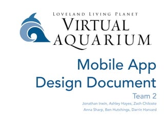 Mobile App
Design Document
Team 2
Jonathan Irwin, Ashley Hayes, Zach Chilcote
Anna Sharp, Ben Hutchings, Darrin Harvard
 