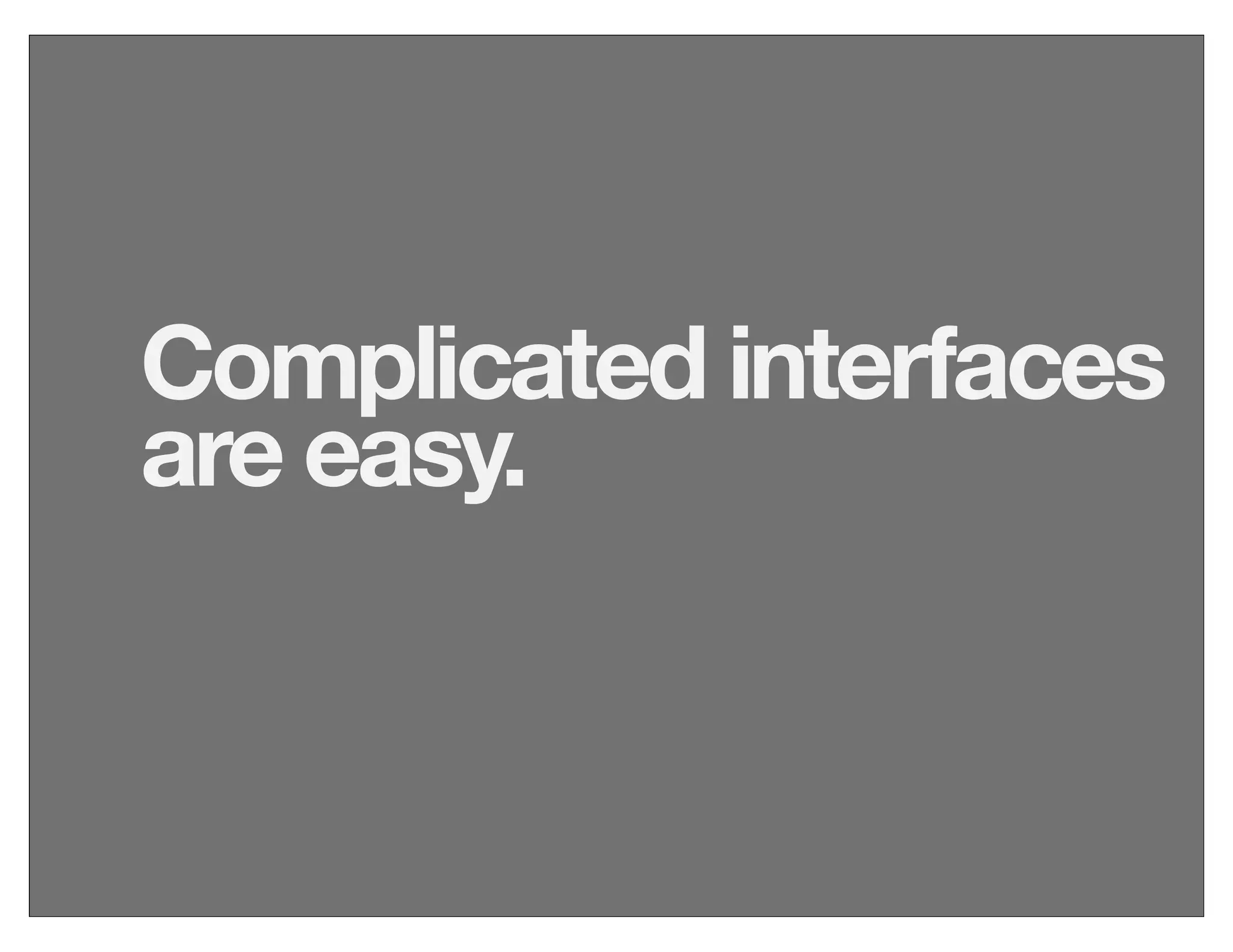 Complicated interfaces
are easy.
 