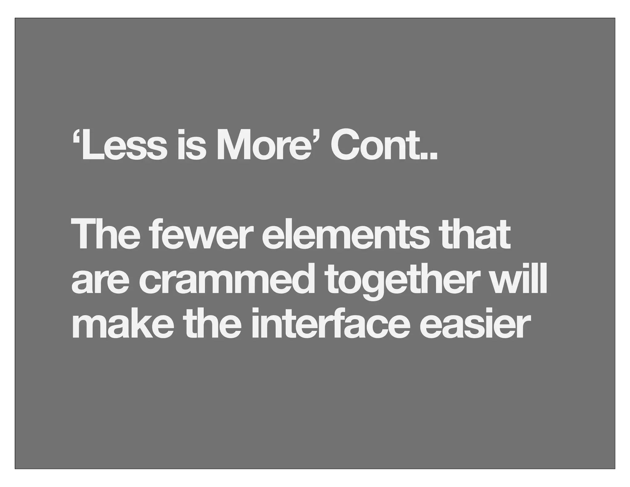 ‘Less is More’ Cont..
The fewer elements that
are crammed together will
make the interface easier
 