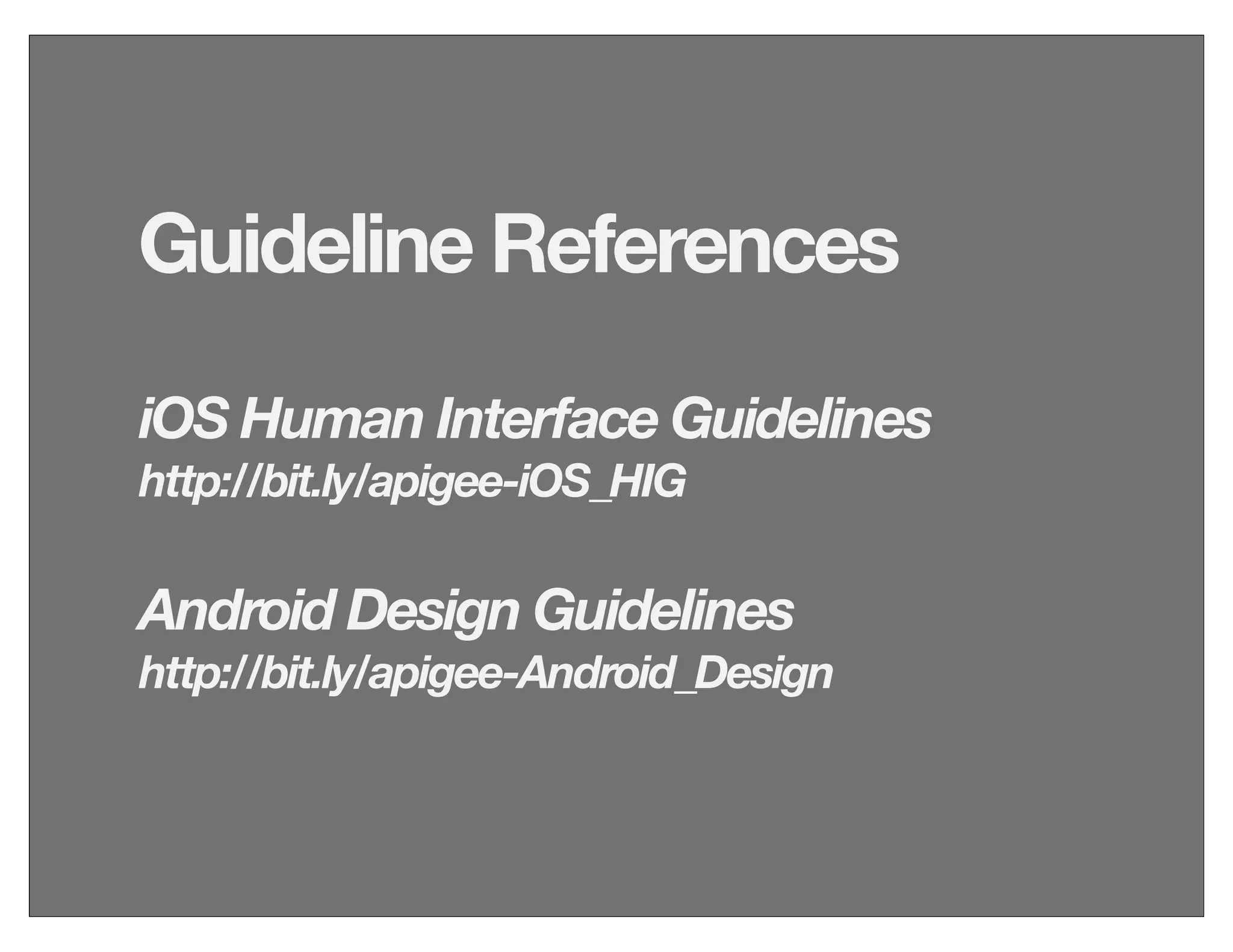Guideline References
iOS Human Interface Guidelines
http://bit.ly/apigee-iOS_HIG
Android Design Guidelines
http://bit.ly/apigee-Android_Design
 