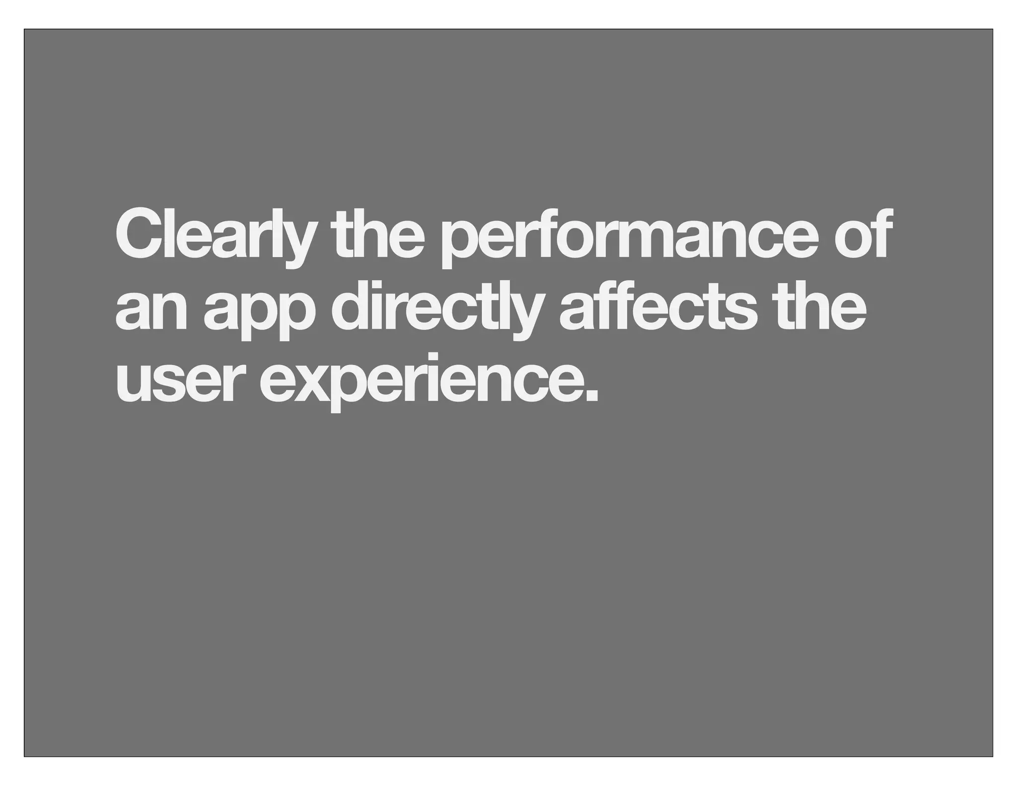 Clearly the performance of
an app directly affects the
user experience.
 