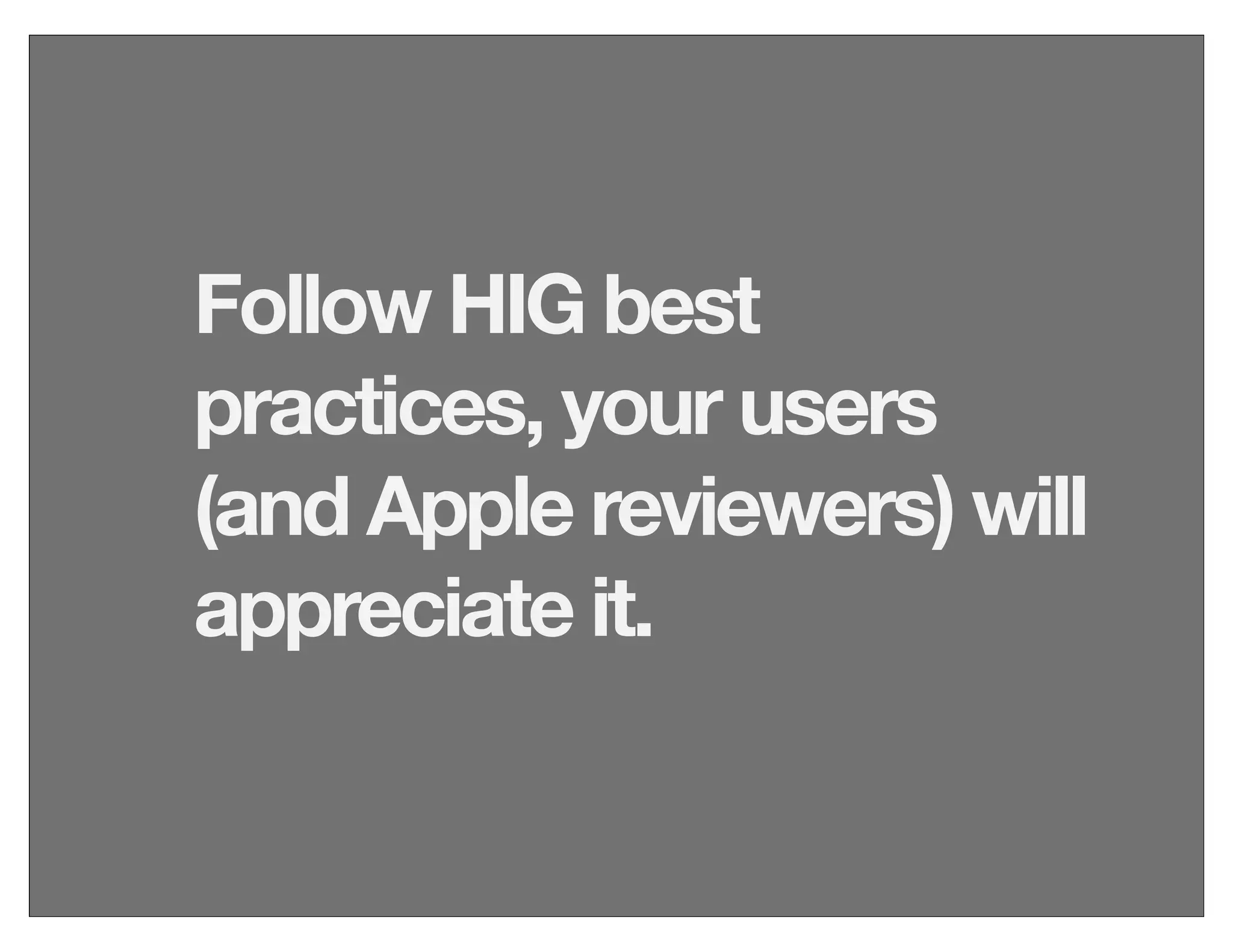 Follow HIG best
practices, your users
(and Apple reviewers) will
appreciate it.
 