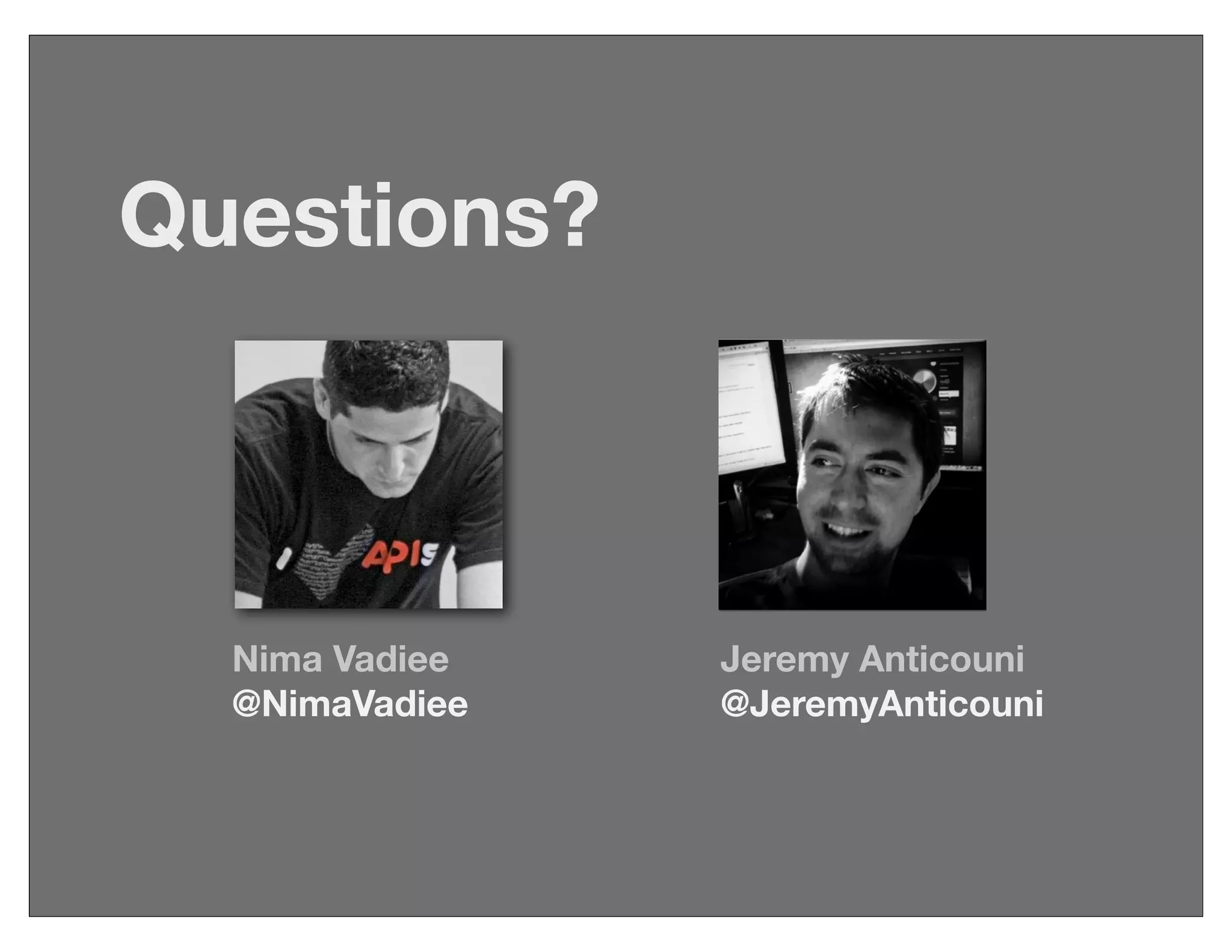Nima Vadiee
@NimaVadiee
Jeremy Anticouni
@JeremyAnticouni
Questions?
 