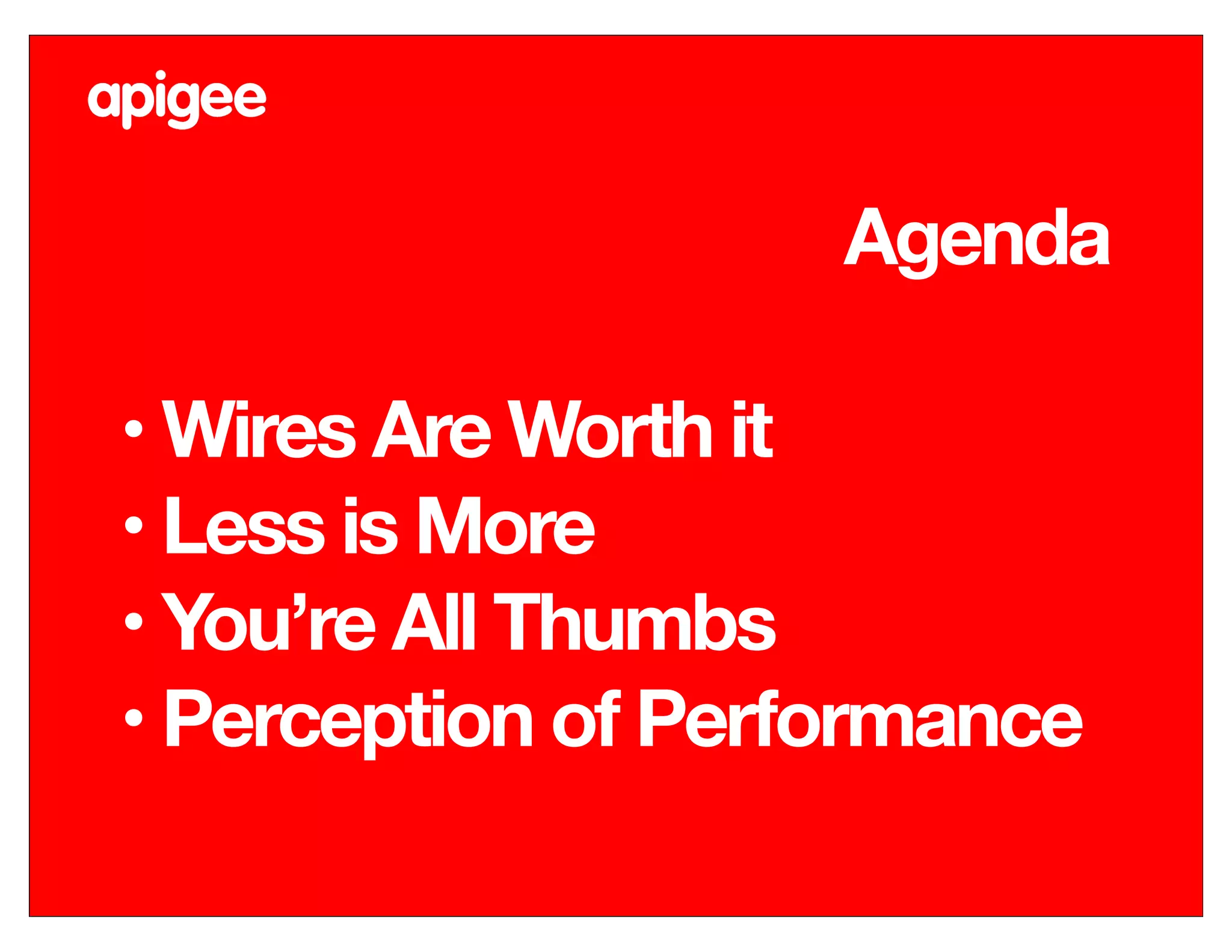 Agenda
• Wires Are Worth it
• Less is More
• You’re All Thumbs
• Perception of Performance
 